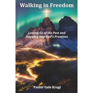 Kragt, Gale Walking in Freedom: Letting Go of the Past and Stepping Into God’s Promises Kragt, Gale Walking in Freedom: Letting Go of the Past and Stepping Into God’s Promises