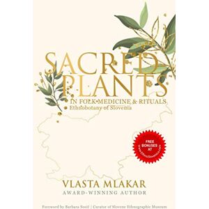 Mlakar, Vlasta SACRED PLANTS IN FOLK MEDICINE & RITUALS: Ethnobotany of Slovenia Mlakar, Vlasta SACRED PLANTS IN FOLK MEDICINE & RITUALS: Ethnobotany of Slovenia