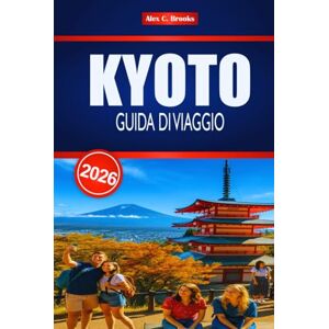 Brooks, Alex C. KYOTO GUIDA DI VIAGGIO 2026: Scopri il fascino del Giappone orientale attraverso il turismo e le esperienze locali Brooks, Alex C. KYOTO GUIDA DI VIAGGIO 2026: Scopri il fascino del Giappone orientale attraverso il turismo e le esperienze locali
