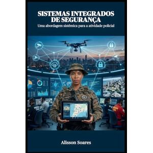 Soares, Alisson Sistemas integrados de segurança: uma abordagem sistêmica para a atividade policial Soares, Alisson Sistemas integrados de segurança: uma abordagem sistêmica para a atividade policial