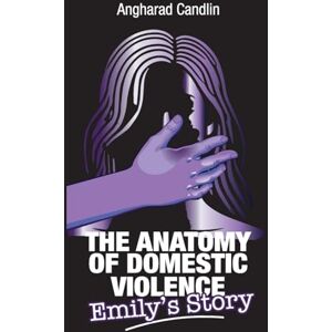 Candlin, Angharad The Anatomy Of Domestic Violence: Emily's Story Candlin, Angharad The Anatomy Of Domestic Violence: Emily's Story