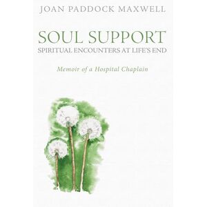 Maxwell, Joan Paddock Soul Support: Spiritual Encounters at Life's End: Memoir of a Hospital Chaplain Maxwell, Joan Paddock Soul Support: Spiritual Encounters at Life's End: Memoir of a Hospital Chaplain