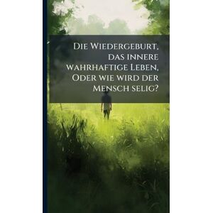 Anonymous Die Wiedergeburt, das innere wahrhaftige Leben, Oder wie wird der Mensch selig? Anonymous Die Wiedergeburt, das innere wahrhaftige Leben, Oder wie wird der Mensch selig?