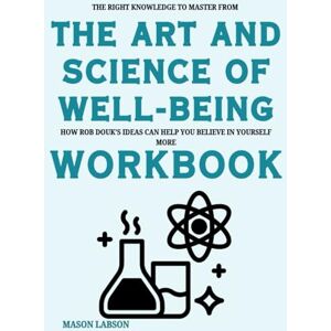 Labson, Mason The Right Knowledge to Master from The Art and Science of Well-Being Workbook: How Rob Douk’s Ideas Can Help You Believe in Yourself More Labson, Mason The Right Knowledge to Master from The Art and Science of Well-Being Workbook: How Rob Douk’s Ideas Can Help You Believe in Yourself More