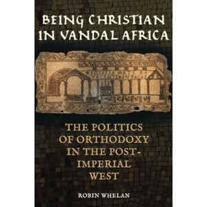 Whelan, Robin Being Christian in Vandal Africa: The Politics of Orthodoxy in the Post-Imperial West: 59 (Transformation of the Classical Heritage) Whelan, Robin Being Christian in Vandal Africa: The Politics of Orthodoxy in the Post-Imperial West: 59 (Transformation of the Classical Heritage)