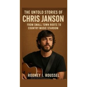 I. Roussel, Rodney The untold stories of Chris Janson: From Small Town Roots to Country Music Stardom I. Roussel, Rodney The untold stories of Chris Janson: From Small Town Roots to Country Music Stardom