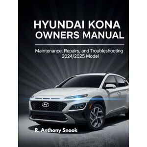 Snook, R. Anthony HYUNDAI KONA OWNERS MANUAL: Maintenance, Repairs, and Troubleshooting 2024/2025 Model Snook, R. Anthony HYUNDAI KONA OWNERS MANUAL: Maintenance, Repairs, and Troubleshooting 2024/2025 Model