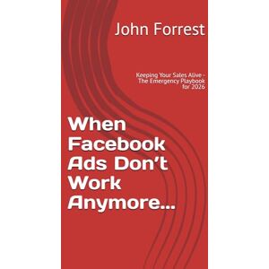 Forrest, John When Facebook Ads Don’t Work Anymore...: Keeping Your Sales Alive: The Emergency Playbook for 2026 (The Triage Doctor) Forrest, John When Facebook Ads Don’t Work Anymore...: Keeping Your Sales Alive: The Emergency Playbook for 2026 (The Triage Doctor)