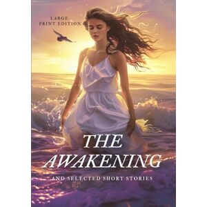 CHOPIN, KATE THE AWAKENING AND SELECTED SHORT STORIES (LARGE PRINT EDITION): A powerful exploration of female identity, emotional struggle, and social expectations in classic American fiction CHOPIN, KATE THE AWAKENING AND SELECTED SHORT STORIES (LARGE PRINT EDITION): A powerful exploration of female identity, emotional struggle, and social expectations in classic American fiction