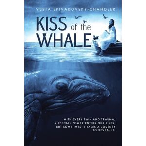 Spivakovsky-Chandler, Vesta Kiss of the Whale: A Transformative Journey of Self-Healing Spivakovsky-Chandler, Vesta Kiss of the Whale: A Transformative Journey of Self-Healing