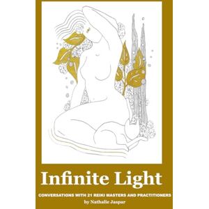Jaspar, Nathalie Infinite Light: Conversations with 21 Reiki masters and practitioners Jaspar, Nathalie Infinite Light: Conversations with 21 Reiki masters and practitioners