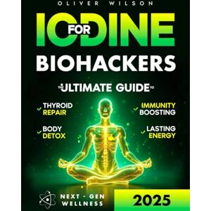 Wilson Iodine for Biohackers: The Ultimate Guide to Thyroid Repair, Body Detox, Immunity Boosting and Lasting Energy Wilson Iodine for Biohackers: The Ultimate Guide to Thyroid Repair, Body Detox, Immunity Boosting and Lasting Energy