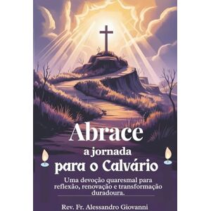 Giovanni, Rev Fr. Alessandro Abrace a jornada para o Calvário: Um devocional quaresmal para reflexão, renovação e transformação duradoura. (Sixfold Grace: A Devotional Journey Across Languages) Giovanni, Rev Fr. Alessandro Abrace a jornada para o Calvário: Um devocional quaresmal para reflexão, renovação e transformação duradoura. (Sixfold Grace: A Devotional Journey Across Languages)