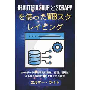 Elmer Wright BEAUTIFULSOUPとSCRAPYを使ったWebスクレイピング: Webデータを効率的に抽出、処理、管理するための実践的なテクニックを習得 (初心者向け技術プログラムシリーズ) Elmer Wright BEAUTIFULSOUPとSCRAPYを使ったWebスクレイピング: Webデータを効率的に抽出、処理、管理するための実践的なテクニックを習得 (初心者向け技術プログラムシリーズ)