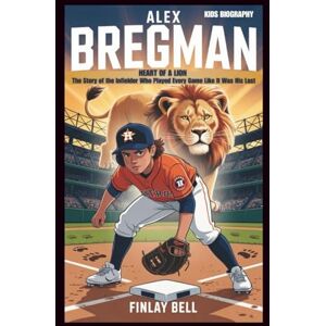 Bell, Finlay ALEX BREGMAN: Heart of a Lion: The Story of the Infielder Who Played Every Game Like It Was His Last Bell, Finlay ALEX BREGMAN: Heart of a Lion: The Story of the Infielder Who Played Every Game Like It Was His Last