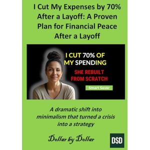 by Dollar, Dollar I Cut My Expenses by 70% After a Layoff : A Proven Plan for Financial Peace After a Layoff: A dramatic shift into minimalism that turned a crisis into ... minimalist living & frugal living stories) by Dollar, Dollar I Cut My Expenses by 70% After a Layoff : A Proven Plan for Financial Peace After a Layoff: A dramatic shift into minimalism that turned a crisis into ... minimalist living & frugal living stories)