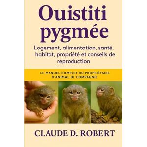 ROBERT, CLAUDE D. ouistiti pygmée: Le manuel complet du propriétaire d'animal de compagnie Logement, alimentation, santé, habitat, propriété et conseils de reproduction ROBERT, CLAUDE D. ouistiti pygmée: Le manuel complet du propriétaire d'animal de compagnie Logement, alimentation, santé, habitat, propriété et conseils de reproduction