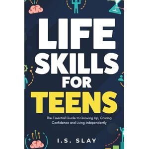 Slay, I.S. Life Skills for Teens: The Essential Guide to Growing Up, Gaining Confidence and Living Independently Slay, I.S. Life Skills for Teens: The Essential Guide to Growing Up, Gaining Confidence and Living Independently