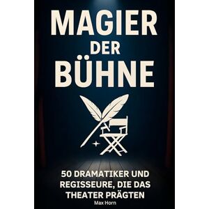Horn, Max Magier der Bühne: 50 Dramatiker und Regisseure, die das Theater prägten Horn, Max Magier der Bühne: 50 Dramatiker und Regisseure, die das Theater prägten
