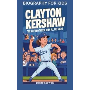 Stowell, Diane CLAYTON KERSHAW: The Kid Who Threw with All His Might- Biography for kids Stowell, Diane CLAYTON KERSHAW: The Kid Who Threw with All His Might- Biography for kids