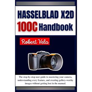 Vela, Robert Hasselblad X2D 100C Handbook: The step-by-step user guide to mastering your camera, understanding every feature, and creating gallery-worthy images without getting lost in the manual. Vela, Robert Hasselblad X2D 100C Handbook: The step-by-step user guide to mastering your camera, understanding every feature, and creating gallery-worthy images without getting lost in the manual.