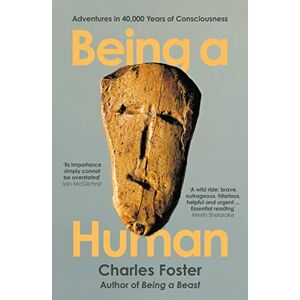 Foster, Charles Being a Human: Adventures in 40,000 Years of Consciousness Foster, Charles Being a Human: Adventures in 40,000 Years of Consciousness