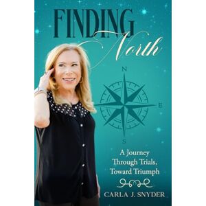 Snyder, Carla J. Finding North: A Journey Through Trials, Toward Triumph Snyder, Carla J. Finding North: A Journey Through Trials, Toward Triumph