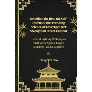 Hao, Liang Wei Brazilian Jiu-Jitsu for Self-Defense: The Trending Science of Leverage Over Strength in Street Combat: Ground Fighting Techniques That Work Against Larger Attackers No Gi Required Hao, Liang Wei Brazilian Jiu-Jitsu for Self-Defense: The Trending Science of Leverage Over Strength in Street Combat: Ground Fighting Techniques That Work Against Larger Attackers No Gi Required