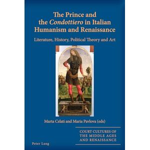 The Prince and the «Condottiero» in Italian Humanism and Renaissance: Literature, History, Political Theory and Art: 12 (Court Cultures of the Middle Ages and Renaissance) The Prince and the «Condottiero» in Italian Humanism and Renaissance: Literature, History, Political Theory and Art: 12 (Court Cultures of the Middle Ages and Renaissance)