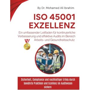 IBRAHIM, DR. MOHAMED-ALI ISO 45001 Exzellenz Ein umfassender Leitfaden für kontinuierliche Verbesserung und effektive Audits im Bereich Arbeits- und Gesundheitsschutz: Sicherheit, Compliance und nachhaltiger Erfolg durch bewä IBRAHIM, DR. MOHAMED-ALI ISO 45001 Exzellenz Ein umfassender Leitfaden für kontinuierliche Verbesserung und effektive Audits im Bereich Arbeits- und Gesundheitsschutz: Sicherheit, Compliance und nachhaltiger Erfolg durch bewä