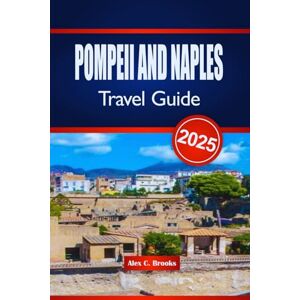 Brooks, Alex C. POMPEII AND NAPLES TRAVEL GUIDE 2025: Explore the Ruins and the Bay of Beauty in Southern Italy Brooks, Alex C. POMPEII AND NAPLES TRAVEL GUIDE 2025: Explore the Ruins and the Bay of Beauty in Southern Italy