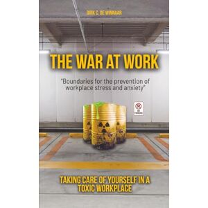 De Winnaar, Dirk C. The War At Work: Taking Care of Yourself in A Toxic Workplace De Winnaar, Dirk C. The War At Work: Taking Care of Yourself in A Toxic Workplace