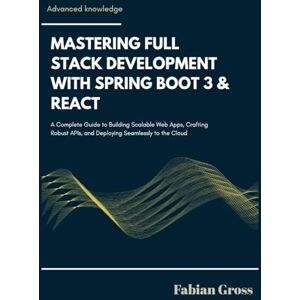 Gross, Fabian MASTERING FULL STACK DEVELOPMENT WITH SPRING BOOT 3 & REACT: A complete guide to building scalable web apps crafting robust APIs and deploying seamlessly to the cloud. Gross, Fabian MASTERING FULL STACK DEVELOPMENT WITH SPRING BOOT 3 & REACT: A complete guide to building scalable web apps crafting robust APIs and deploying seamlessly to the cloud.