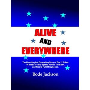 Jackson ALIVE AND EVERYWHERE: The Unending but Compelling Story of The 12 Tribes of Israel, as They Spread Across The Earth, and Rise to Fulfill Prophecies. Jackson ALIVE AND EVERYWHERE: The Unending but Compelling Story of The 12 Tribes of Israel, as They Spread Across The Earth, and Rise to Fulfill Prophecies.