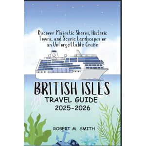 SMITH, ROBERT M. BRITISH ISLES CRUISE GUIDE 2025: Discover Majestic Shores, Historic Towns, and Scenic Landscapes on an Unforgettable Cruise SMITH, ROBERT M. BRITISH ISLES CRUISE GUIDE 2025: Discover Majestic Shores, Historic Towns, and Scenic Landscapes on an Unforgettable Cruise