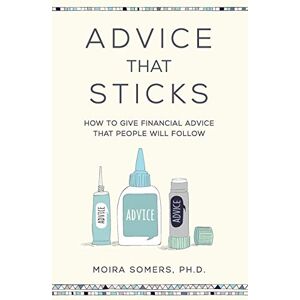 Somers, Dr Moira Advice That Sticks: How to give financial advice that people will follow Somers, Dr Moira Advice That Sticks: How to give financial advice that people will follow