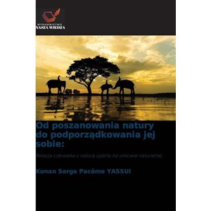 Yassui, Konan Serge Pacôme Od poszanowania natury do podporządkowania jej sobie: Relacja cz¿owieka z natur¿ oparta na umowie naturalnej Yassui, Konan Serge Pacôme Od poszanowania natury do podporządkowania jej sobie: Relacja cz¿owieka z natur¿ oparta na umowie naturalnej