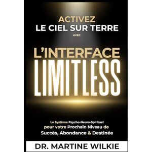 Wilkie, Dr. Martine Activez le ciel sur terre avec l'interface Limitless: Le Système Psycho Neuro-Spirituel pour votre Prochain Niveau de Succès, Abondance & Destinée Wilkie, Dr. Martine Activez le ciel sur terre avec l'interface Limitless: Le Système Psycho Neuro-Spirituel pour votre Prochain Niveau de Succès, Abondance & Destinée