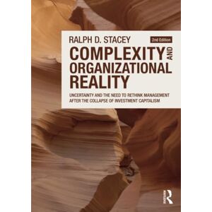Stacey, Ralph D. Complexity and Organizational Reality: Uncertainty and the Need to Rethink Management after the Collapse of Investment Capitalism Stacey, Ralph D. Complexity and Organizational Reality: Uncertainty and the Need to Rethink Management after the Collapse of Investment Capitalism