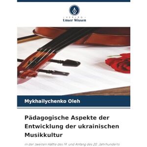 Oleh, Mykhailychenko Pädagogische Aspekte der Entwicklung der ukrainischen Musikkultur: in der zweiten Hälfte des 19. und Anfang des 20. Jahrhunderts Oleh, Mykhailychenko Pädagogische Aspekte der Entwicklung der ukrainischen Musikkultur: in der zweiten Hälfte des 19. und Anfang des 20. Jahrhunderts