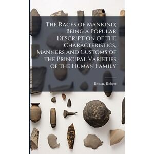 Brown, Robert The Races of Mankind; Being a Popular Description of the Characteristics, Manners and Customs of the Principal Varieties of the Human Family Brown, Robert The Races of Mankind; Being a Popular Description of the Characteristics, Manners and Customs of the Principal Varieties of the Human Family