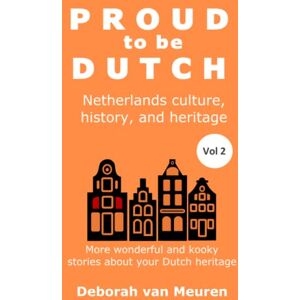 van Meuren, Deborah Proud to be Dutch: Netherlands history, culture, and heritage Volume 2 van Meuren, Deborah Proud to be Dutch: Netherlands history, culture, and heritage Volume 2