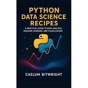 Bitwright, Caelum Python Data Science Recipes: A Practical Guide to Data Analysis, Machine Learning, and Visualization. (The Caelum Protocol) Bitwright, Caelum Python Data Science Recipes: A Practical Guide to Data Analysis, Machine Learning, and Visualization. (The Caelum Protocol)