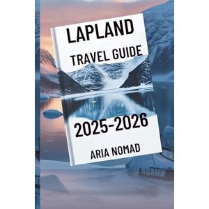 Nomad, Aria LAPLAND TRAVEL GUIDE 2025-2026: " Explore the Land of the Northern Lights,Where Winter Dreams Come Alive Nomad, Aria LAPLAND TRAVEL GUIDE 2025-2026: " Explore the Land of the Northern Lights,Where Winter Dreams Come Alive