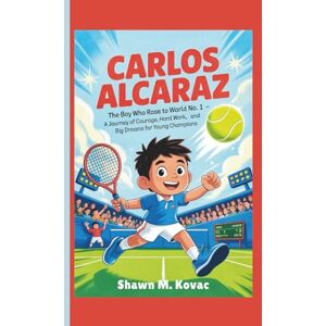 M. Kovac, Shawn Carlos Alcaraz: The Boy Who Rose to World No. 1 — A Journey of Courage, Hard Work, and Big Dreams for Young Champions M. Kovac, Shawn Carlos Alcaraz: The Boy Who Rose to World No. 1 — A Journey of Courage, Hard Work, and Big Dreams for Young Champions