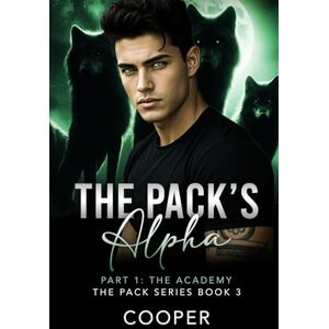 Cooper, Author The Pack's Alpha: The Pack Series Book Three, Part I: The Academy Cooper, Author The Pack's Alpha: The Pack Series Book Three, Part I: The Academy