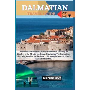 KENT, MILDRED DALMATIAN COAST TRAVEL GUIDE: A Comprehensive Pocket Friendly Handbook to Unveiling the Wonders of the Adriatic Sea Region, Highlighting Top ... Accommodations, and Islands (TOUR EXPERIENCE) KENT, MILDRED DALMATIAN COAST TRAVEL GUIDE: A Comprehensive Pocket Friendly Handbook to Unveiling the Wonders of the Adriatic Sea Region, Highlighting Top ... Accommodations, and Islands (TOUR EXPERIENCE)