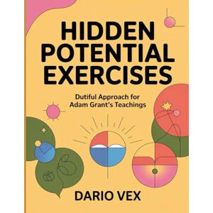 Vex, Dario Hidden Potential Exercises: Dutiful Approach for Adam Grant's Teachings Vex, Dario Hidden Potential Exercises: Dutiful Approach for Adam Grant's Teachings
