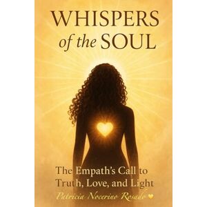 Rosado, Patricia Nocerino Whispers of the Soul: The Empath's Call to Truth, Love, and Light Rosado, Patricia Nocerino Whispers of the Soul: The Empath's Call to Truth, Love, and Light