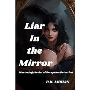 MOHAN, P.K. Liar in the mirror: Mastering the Art of Deception Detection : What if every lie you’ve ever believed — including your own — has shaped your life more than the truth ever has? MOHAN, P.K. Liar in the mirror: Mastering the Art of Deception Detection : What if every lie you’ve ever believed — including your own — has shaped your life more than the truth ever has?